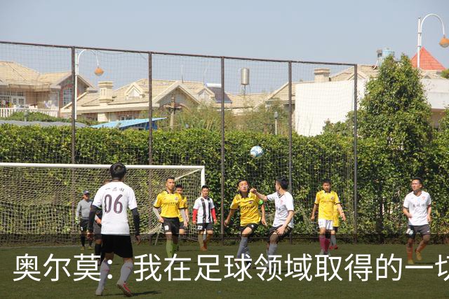 奥尔莫：我在足球领域取得的一切都是靠努力拼来 享受和父亲踢球