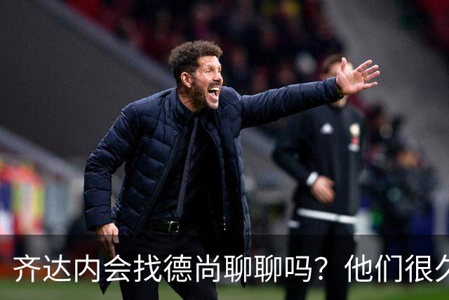 齐达内会找德尚聊聊吗？他们很久不说话了